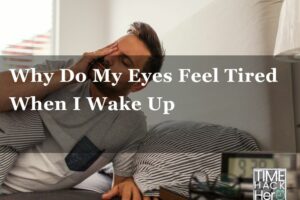 Why Do My Eyes Feel Tired When I Wake Up– 12 Reasons and Fixing tips